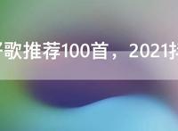 网络好歌推荐100首，2021抖音最火100首歌曲