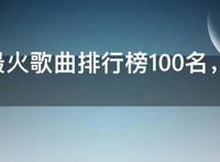 2021最火歌曲排行榜100名，抖音最火100首歌曲
