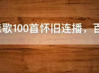 经典老歌100首怀旧连播，百听不厌的50首经典老歌推荐