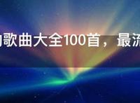 好听的歌曲大全100首，最流行最好听歌曲大全100首
