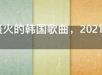 2021最火的韩国歌曲，2021非常流行的韩国新歌