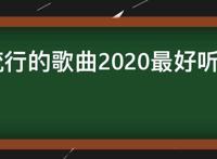 现在流行的歌曲2020最好听的歌曲，2020流行歌曲排行榜