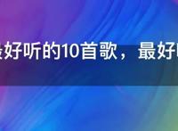 现在最好听的10首歌，最好听的歌曲第一名现在