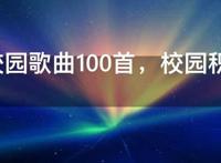 经典校园歌曲100首，校园积极向上的歌曲
