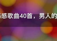 男人伤感歌曲40首，男人的伤感情歌