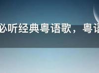 100首必听经典粤语歌，粤语歌曲经典老歌