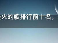 最近最火的歌排行前十名，最近最好听的歌前十名