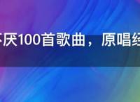 百听不厌100首歌曲，原唱经典老歌100首