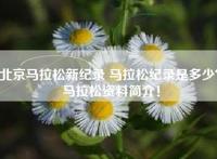 北京马拉松新纪录 马拉松纪录是多少？马拉松资料简介！