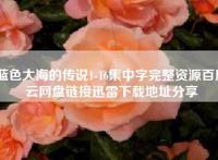 蓝色大海的传说1-16集中字完整资源百度云网盘链接迅雷下载地址分享