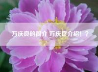 万庆良的简介 万庆良介绍！？