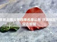 爸爸去哪儿第四季名单公布 沙溢和儿子安吉加盟