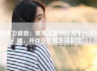 国家卫健委：黑龙江黑河已发生社区传播，并存在扩散外溢风险