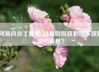 网易向员工致歉 网易如何致歉的？致歉信内容是？