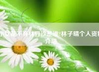 小女花不弃林丹沙是谁?林子晴个人资料介绍