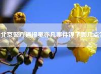 北京警方通报吴亦凡事件锤了哪几点？
