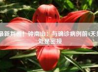 最新判断！钟南山：与确诊病例前4天共处是密接