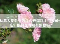 私募大佬叶飞为什么要爆料上市公司坐庄？他现在才知有黑幕吗？