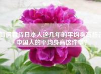 如何看待日本人这几年的平均身高超过中国人的平均身高这件事？