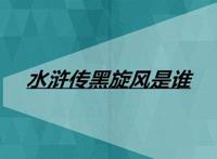 水浒传黑旋风是谁