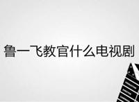 鲁一飞教官什么电视剧