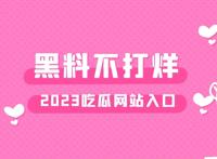 黑料不打烊2023入口，网红黑料吃瓜地址这个网站有点强