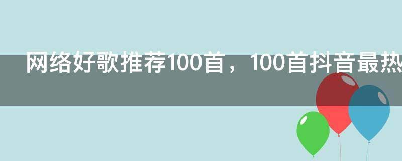 网络好歌推荐100首,100首抖音最热歌曲大全