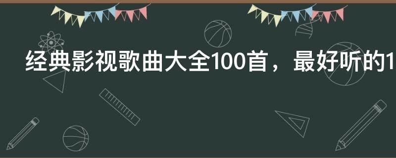 经典影视歌曲大全100首,最好听的100首影视主题曲
