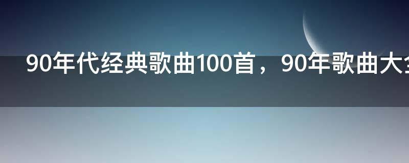 90年代经典歌曲100首,90年歌曲大全100首老歌