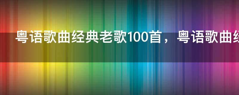 粤语歌曲经典老歌100首,粤语歌曲经典老歌排行