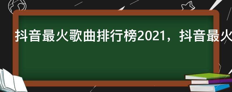 抖音最火歌曲排行榜2021,抖音最火100首歌曲