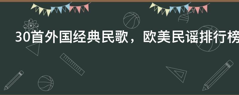 30首外国经典民歌,欧美民谣排行榜前十名