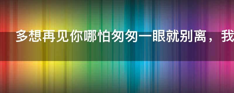 多想再见你哪怕匆匆一眼就别离,我试着把孤独藏进耳机是什么歌