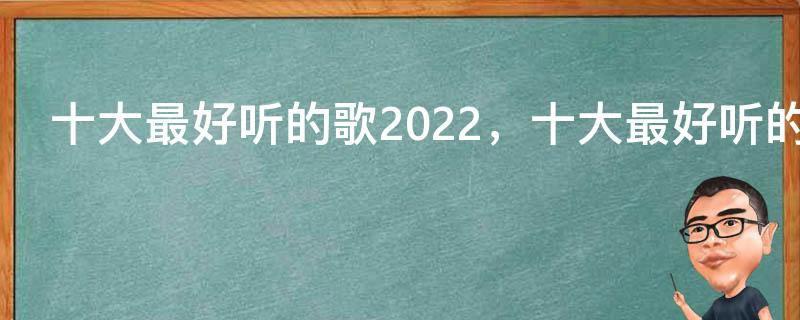 十大最好听的歌2022，十大最好听的中文歌