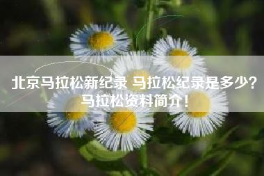 北京马拉松新纪录 马拉松纪录是多少？马拉松资料简介！