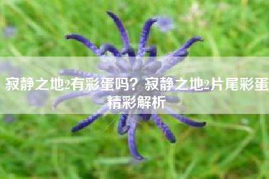 寂静之地2有彩蛋吗?寂静之地2片尾彩蛋精彩解析