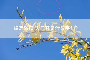 煜怎么读 火日立是什么字！？