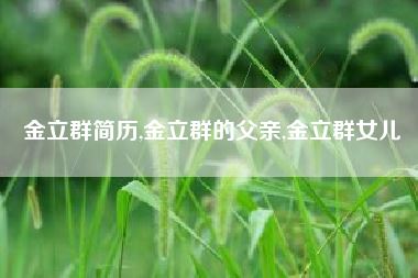 金立群简历,金立群的父亲,金立群女儿