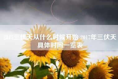 2017三伏天从什么时候开始 2017年三伏天具体时间一览表