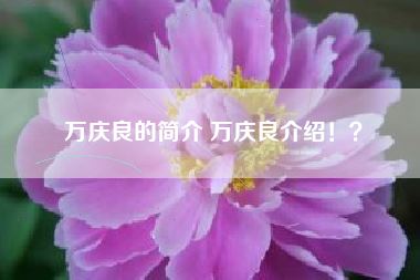 万庆良的简介 万庆良介绍！？