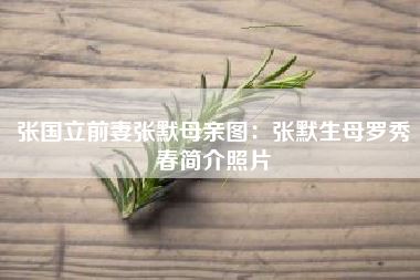 张国立前妻张默母亲图:张默生母罗秀春简介照片