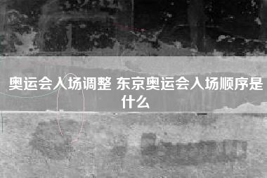 奥运会入场调整 东京奥运会入场顺序是什么
