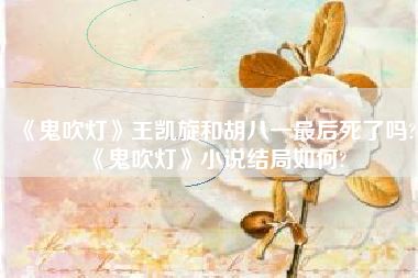 《鬼吹灯》王凯旋和胡八一最后死了吗?《鬼吹灯》小说结局如何?