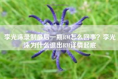 李光洙录制最后一期RM怎么回事?李光洙为什么退出RM详情起底