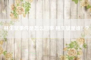 林生斌事件是怎么回事 林生斌是谁!?