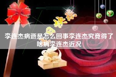 李连杰病逝是怎么回事李连杰究竟得了啥病李连杰近况