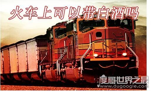 火车上可以带白酒吗，可以携带但必须要符合一些要求