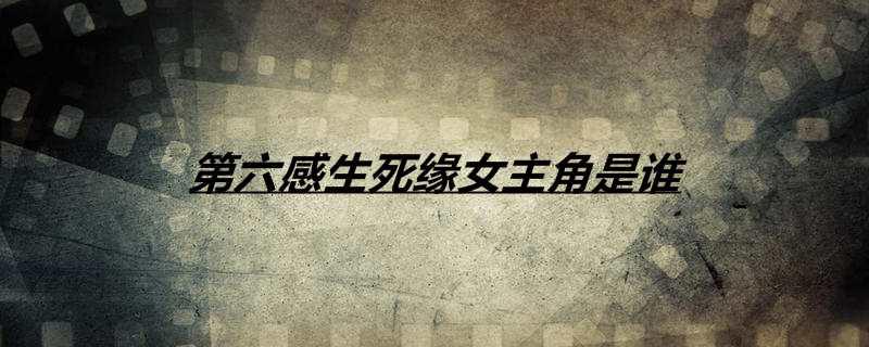 第六感生死缘女主角是谁