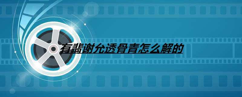 有翡谢允透骨青怎么解的