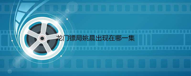 龙门镖局姚晨出现在哪一集